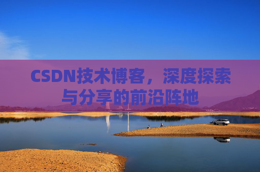 CSDN技术博客，深度探索与分享的前沿阵地